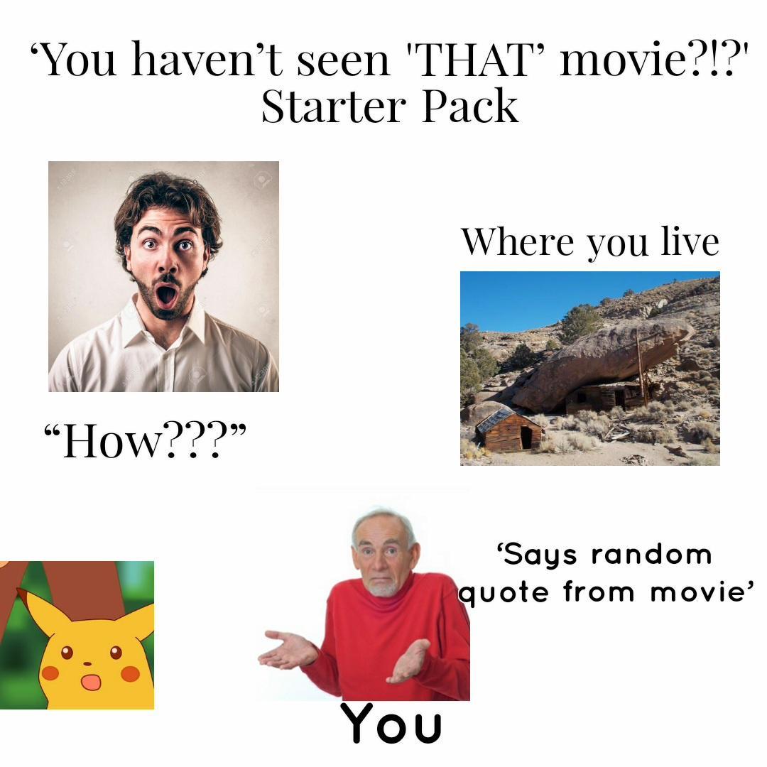 You havent seen THAT movie Starter Pack k Where you live I How Says random uvote from movie
