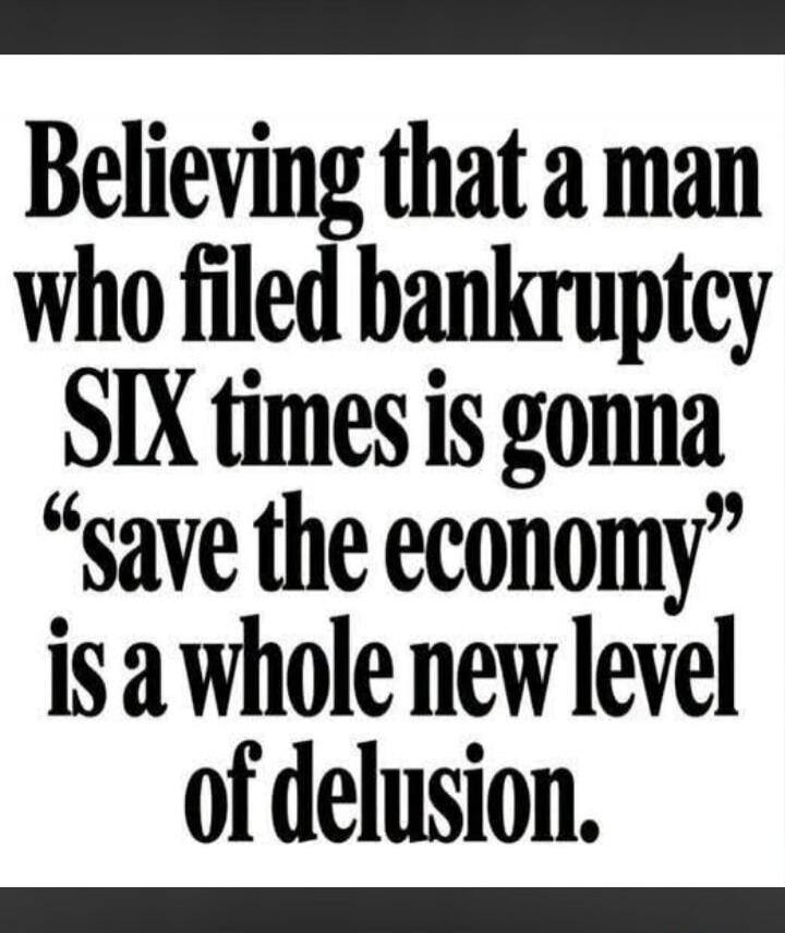 Believing that a man who filed bankruptcy SIX times is gonna 
