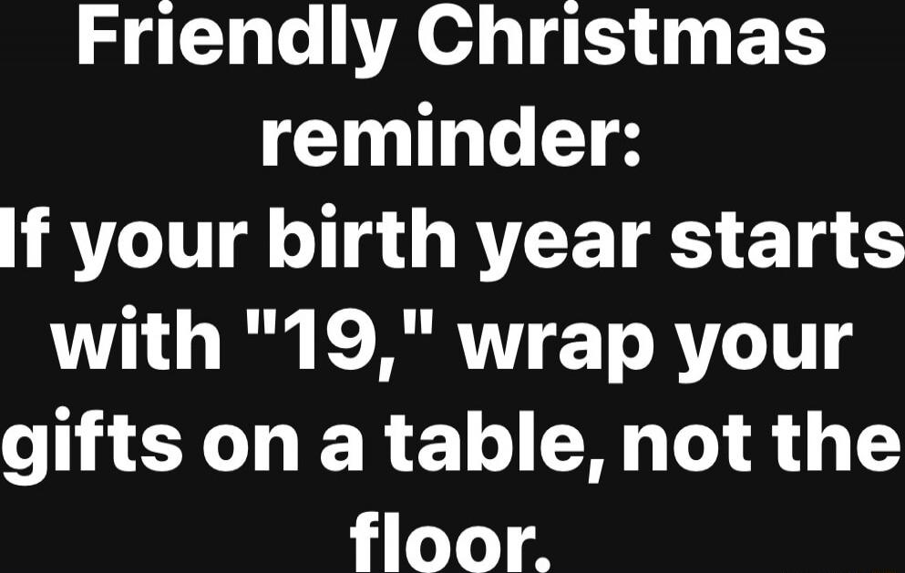 Friendly Christmas reminder: If your birth year starts with \