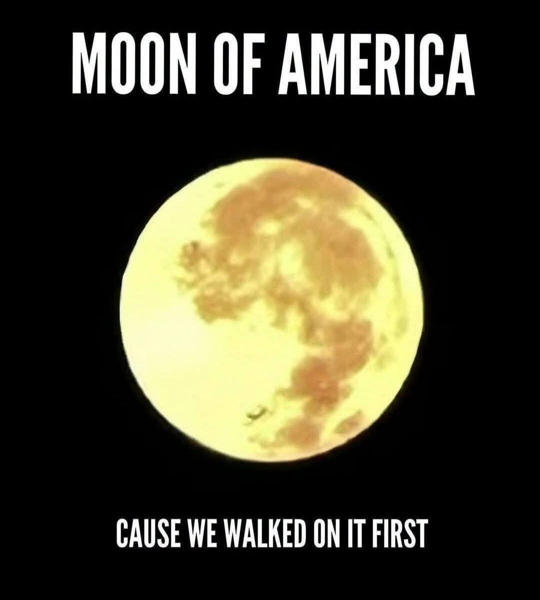 MOON OF AMERICA CAUSE WE WALKED ON IT FIRST