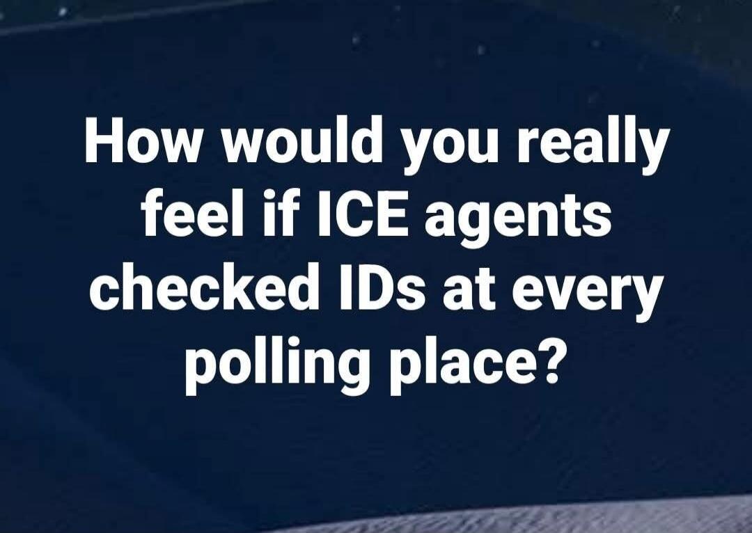 How would you really feel if ICE agents checked IDs at every polling place?