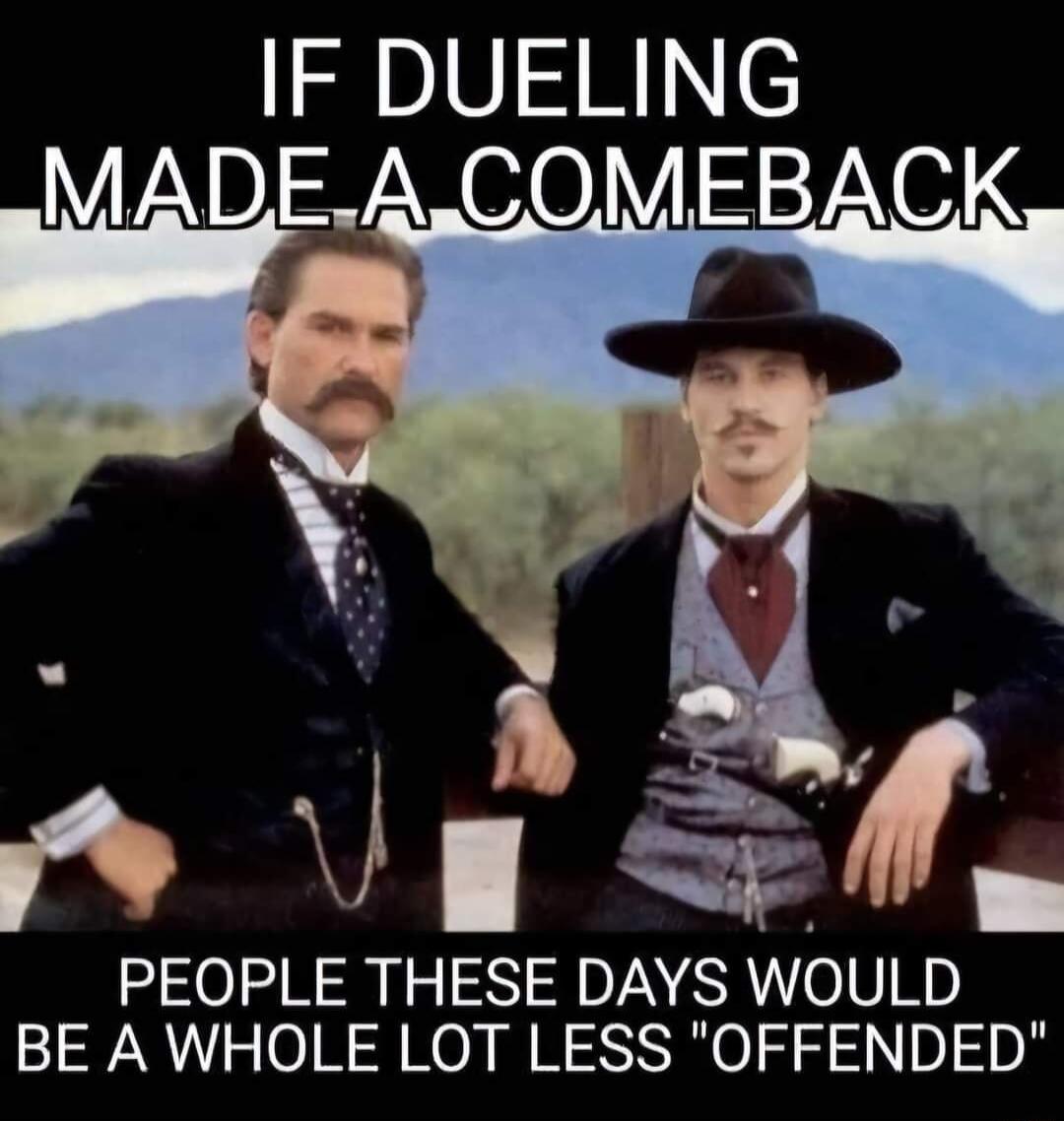 IF DUELING PEOPLE THESE DAYS WOULD BE A WHOLE LOT LESS OFFENDED