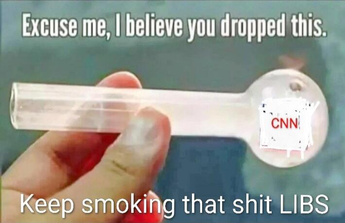 Excuse me, I believe you dropped this. Keep smoking that shit LIBS. CNN