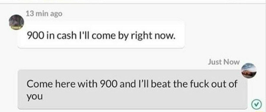 Tacoma WA ok 13min ago 900 in cash Ill come by right now Just Now Come here with 900 and Ill beat the fuck out of you