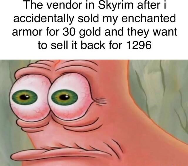 The vendor in Skyrim after accidentally sold my enchanted armor for 30 gold and they want to sell it back for 1296 ce N