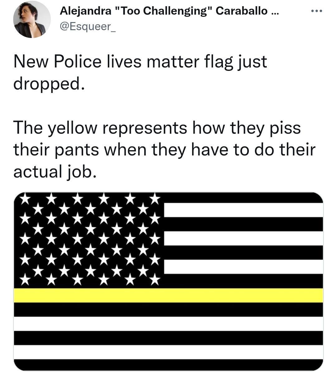 6 Alejandra Too Challenging Caraballo 3 Esqueer_ New Police lives matter flag just dropped The yellow represents how they piss their pants when they have to do their actual job