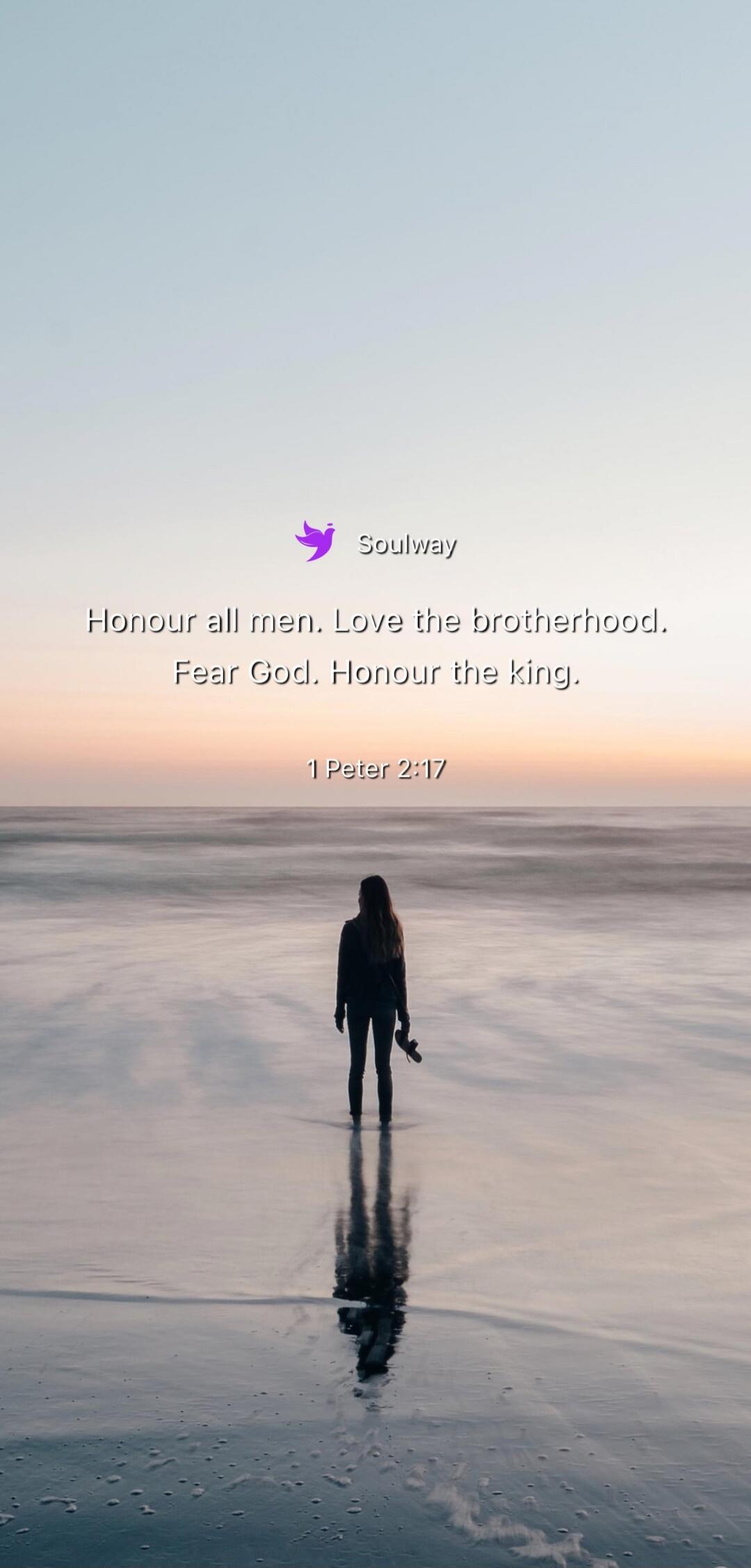 Soulway Honour all men. Love the brotherhood. Fear God. Honour the king. 1 Peter 2:17