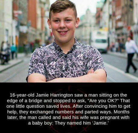 16 year old Jamie Harrington saw a man sitting on the edge of a bridge and stopped to ask Are you OK That one little question saved lives After convincing him to get help they exchanged numbers and parted ways Months later the man called and said his wife was pregnant with a baby boy They named him Jamie