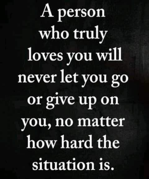 A person who truly loves you will never let you go or give up on you, no matter how hard the situation is.