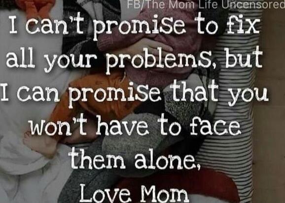I can't promise to fix all your problems, but I can promise that you won't have to face them alone, Love Mom