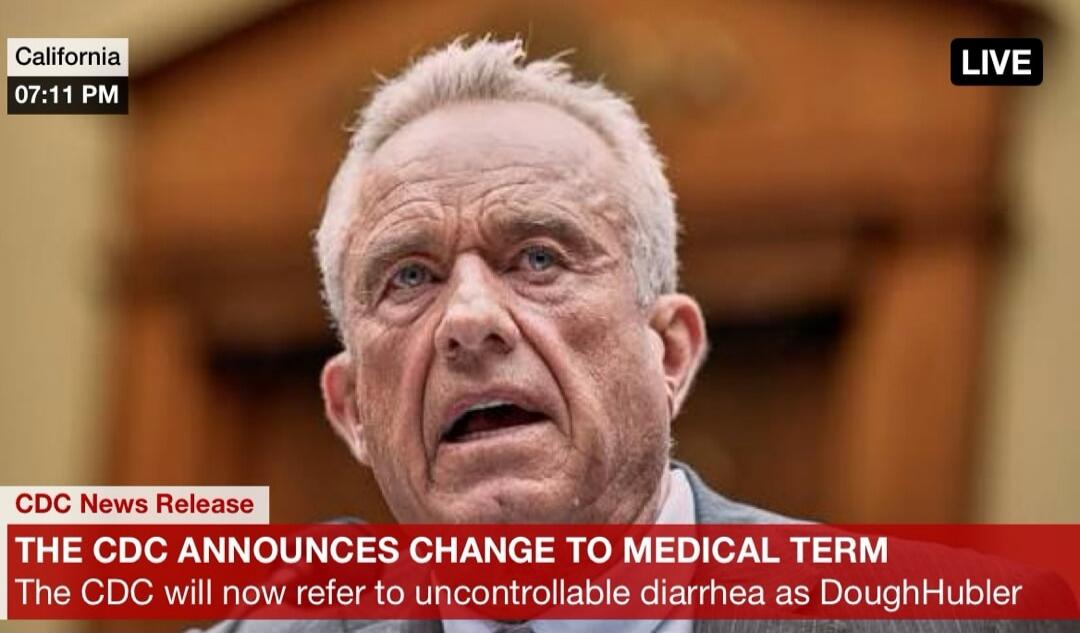 California 07:11 PM LIVE
CDC News Release
THE CDC ANNOUNCES CHANGE TO MEDICAL TERM
The CDC will now refer to uncontrollable diarrhea as DoughHubler