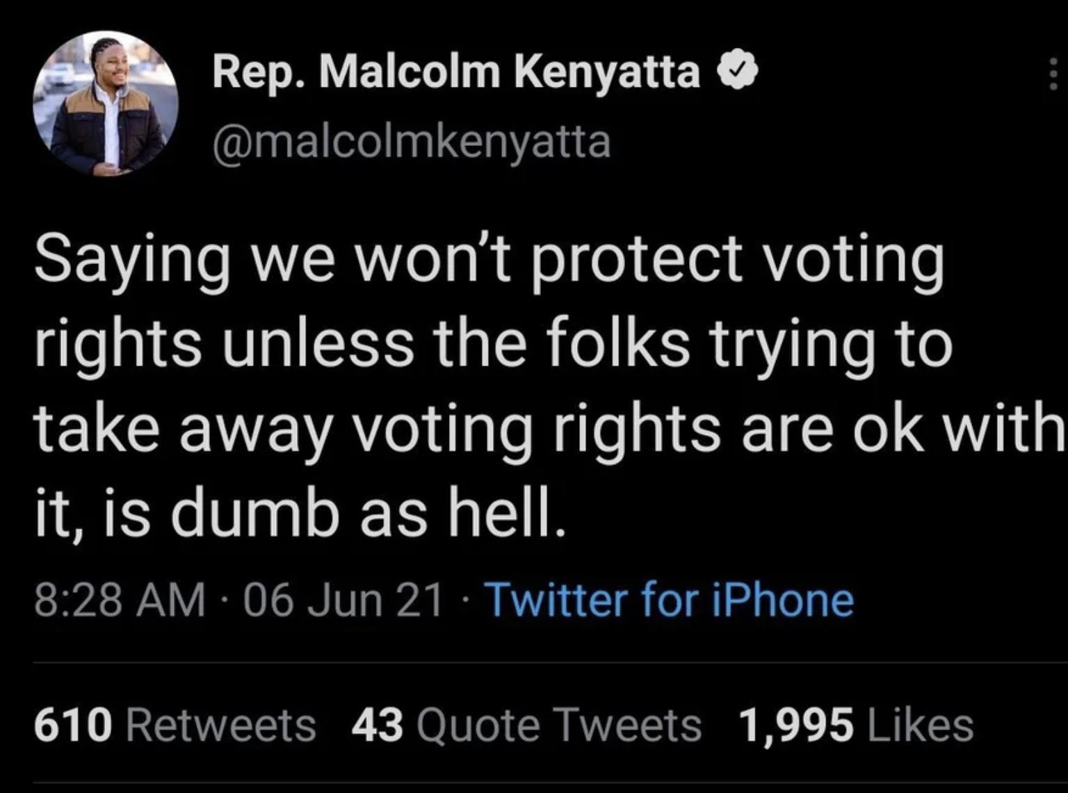 Rep Malcolm Kenyatta IgEU LG ELE SVl RYER el s a o o lei o uql0 Sl SRV R R G CR o LR 1Y o R o take away voting rights are ok with it is dumb as hell 828 AM 06 Jun 21 Twitter for iPhone Y V R EWVETS S X X O10Te R MVVZT 6 I 1 LR TGS