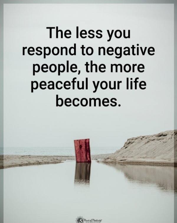 The less you respond to negative people, the more peaceful your life becomes.