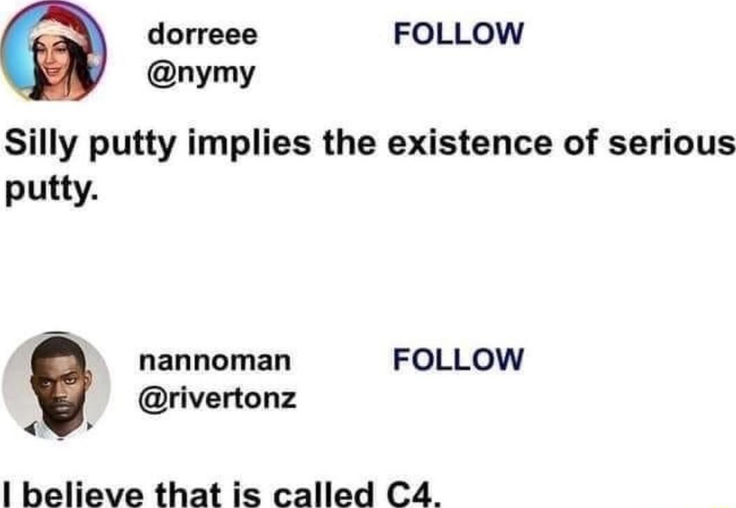 dorreee FOLLOW nymy Silly putty implies the existence of serious putty nannoman FOLLOW rivertonz believe that is called C4
