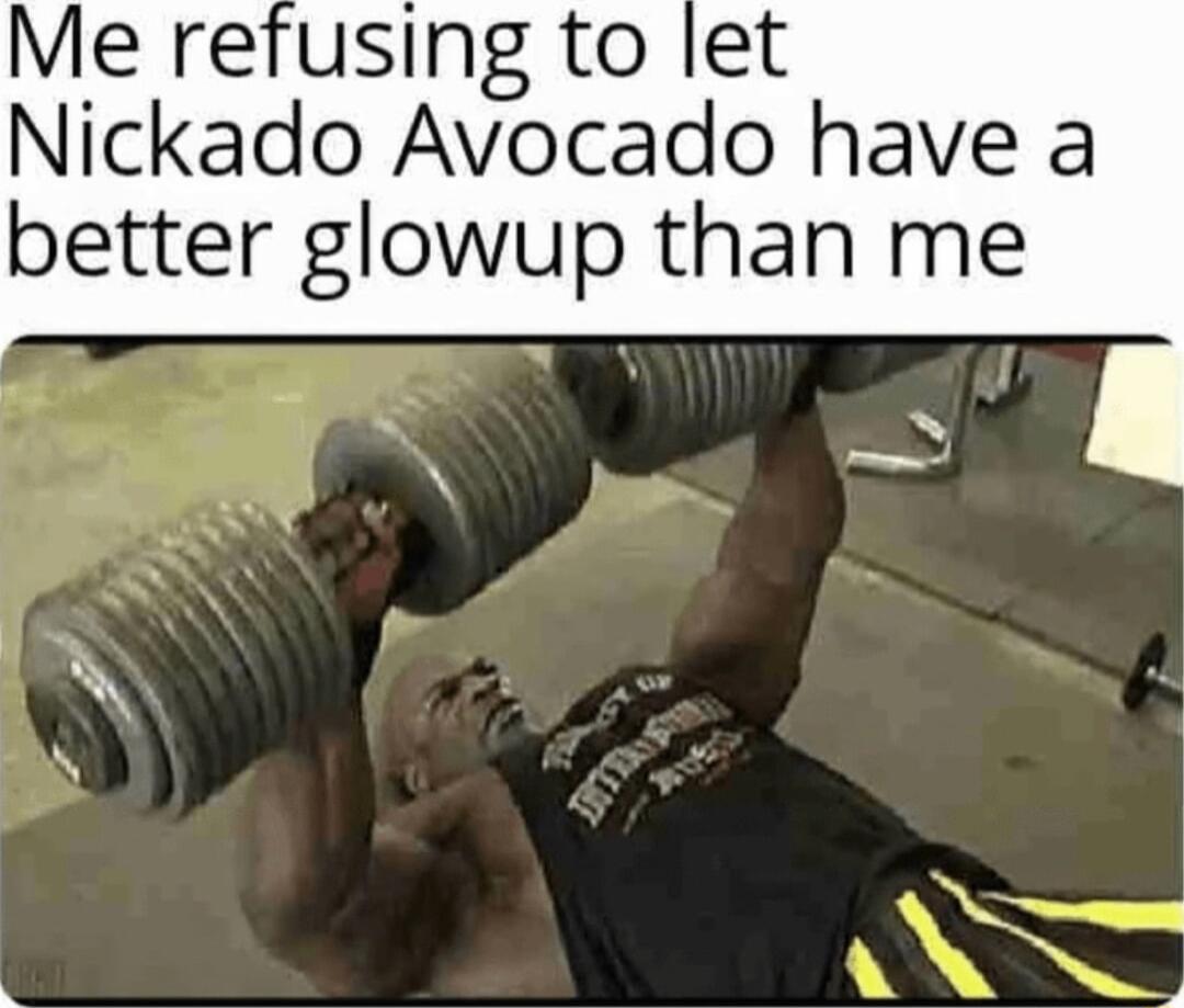 Me refusing to let Nickado Avocado have a better glowup than me