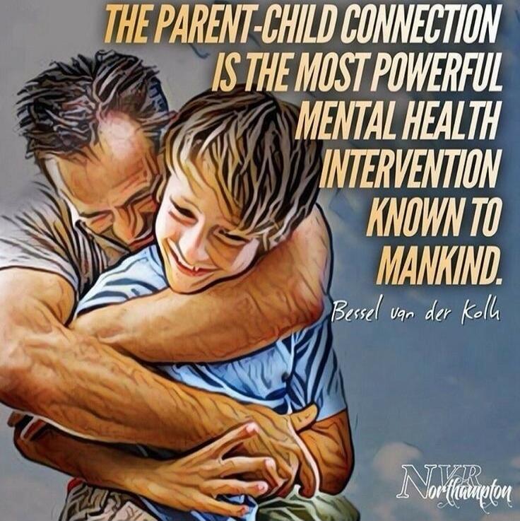 THE PARENT-CHILD CONNECTION IS THE MOST POWERFUL MENTAL HEALTH INTERVENTION KNOWN TO MANKIND. Bessel van der Kolk. NVR Northampton