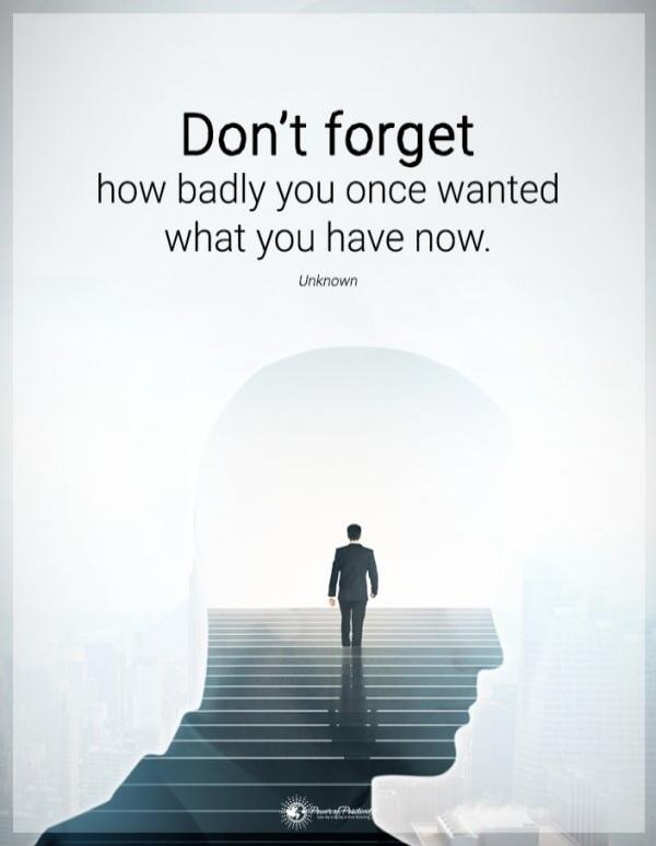Don't forget
how badly you once wanted
what you have now.
Unknown