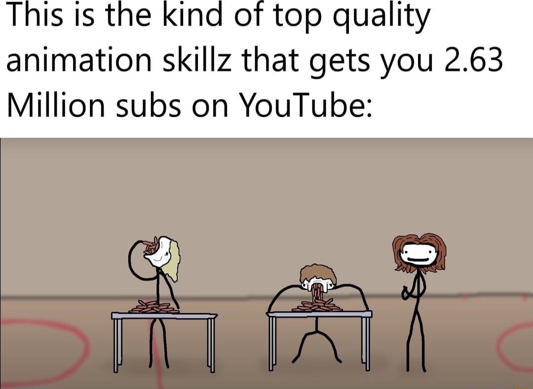 This Is the kind of top quality animation skillz that gets you 263 Million subs on YouTube