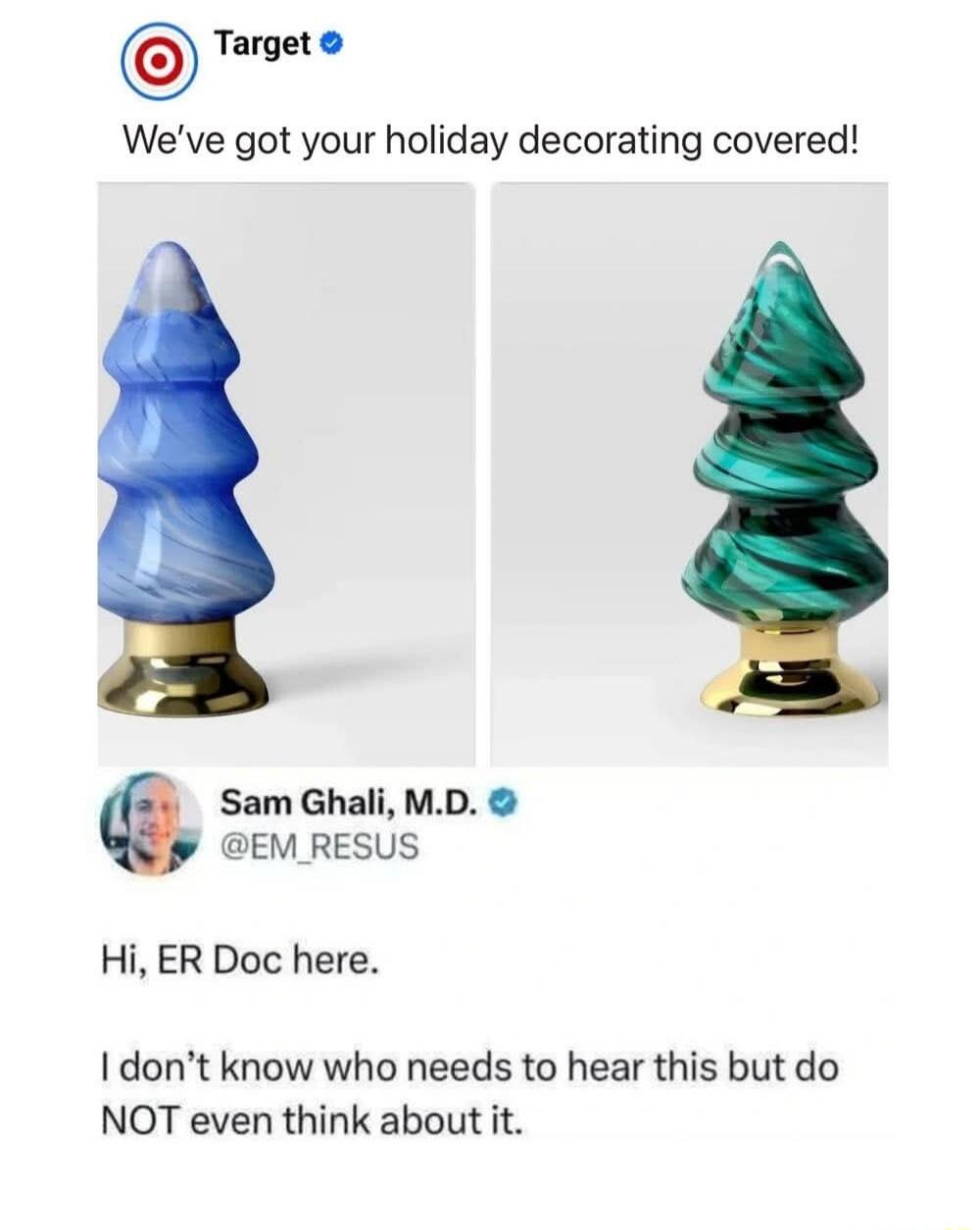 Target We've got your holiday decorating covered! Hi, ER Doc here. I don’t know who needs to hear this but do NOT even think about it.