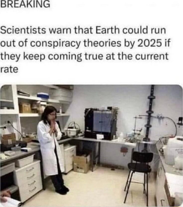 BREAKING Scientists warn that Earth could run out of conspiracy theories by 2025 if they keep coming true at the current