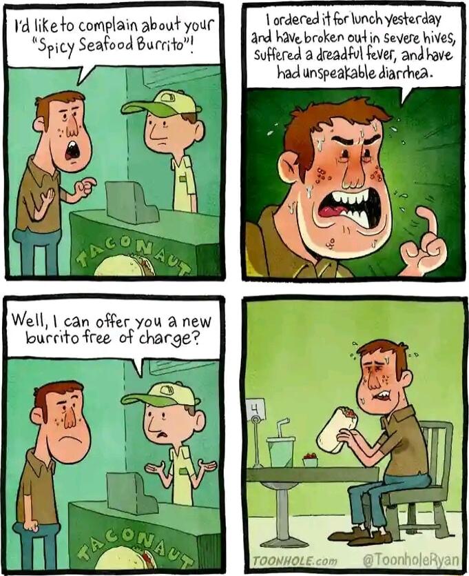 Vordered it for lnch yesterday and have broken out n Severe hives Suffered a dreadfol hver andhave hadunspeatable diarrhea Y like to complain about your Spicy Seafood Burite Well can offer you a new burcitofree of charge