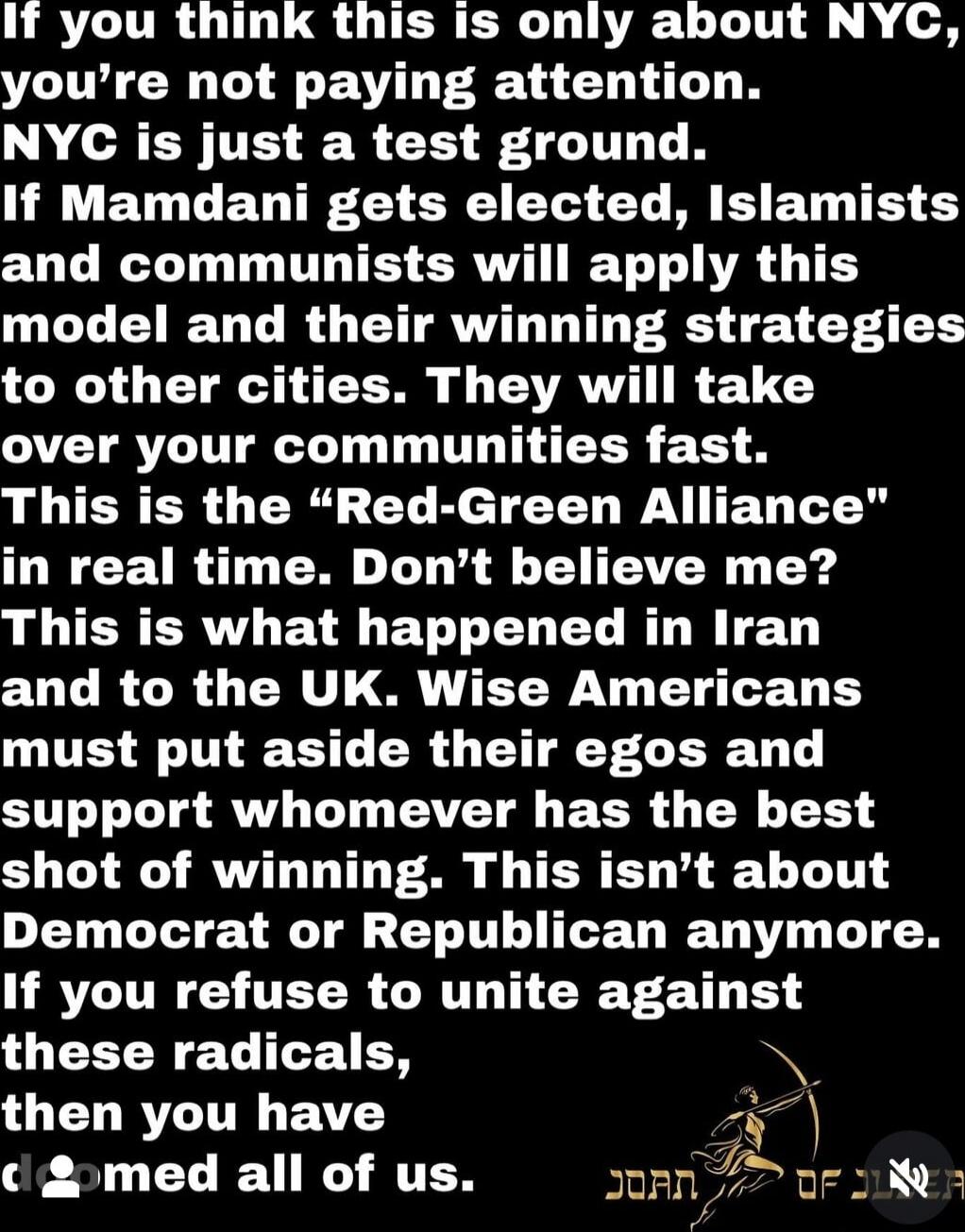 If you think this is only about NYC, you’re not paying attention. NYC is just a test ground. If Mamdani gets elected, Islamists and communists will apply this model and their winning strategies to other cities. They will take over your communities fast. This is the “Red-Green Alliance” in real time. Don’t believe me? This is what happened in Iran a