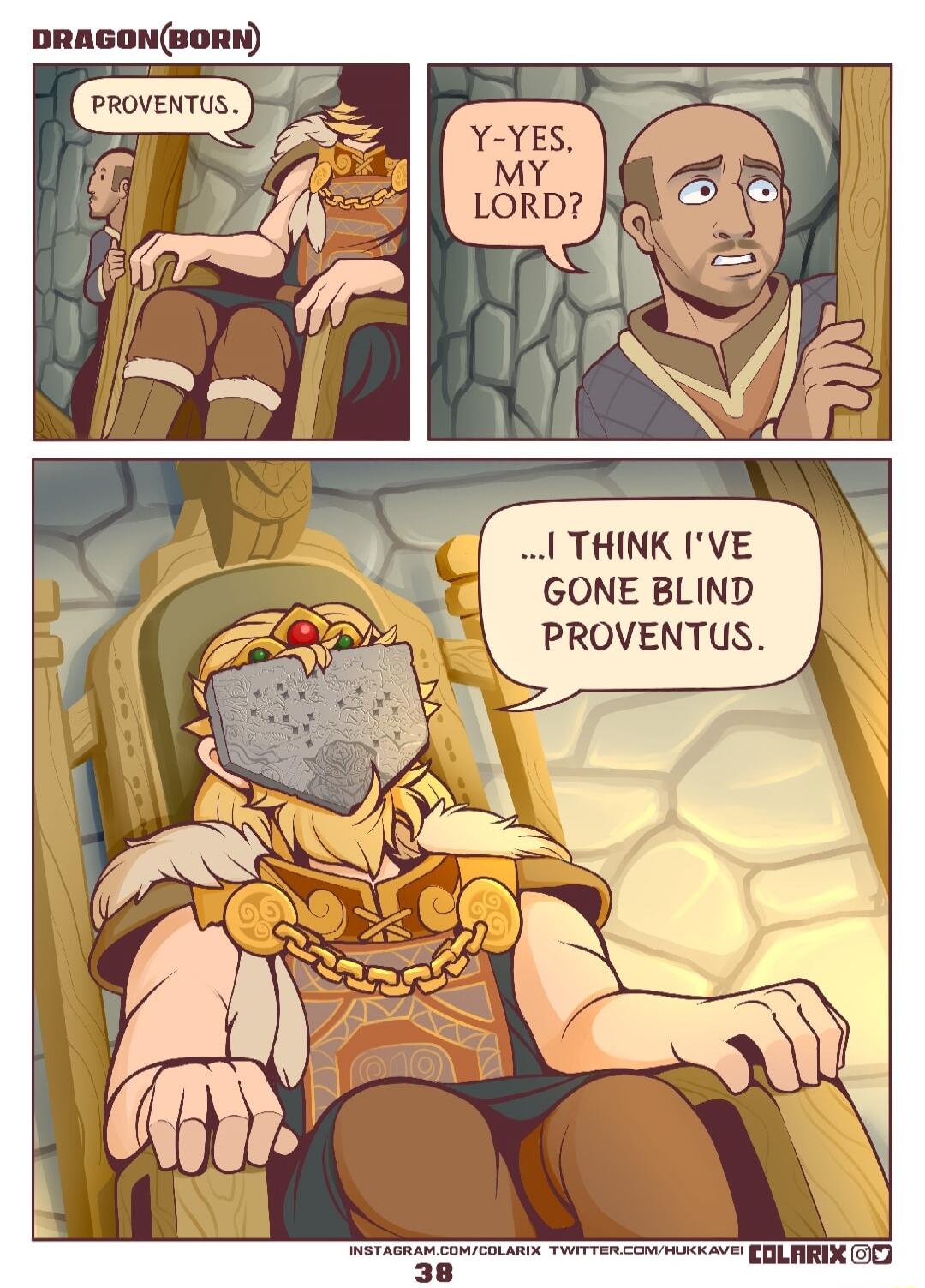 PROVENTUS. Y-YES, MY LORD? ...I THINK I'VE GONE BLIND PROVENTUS.