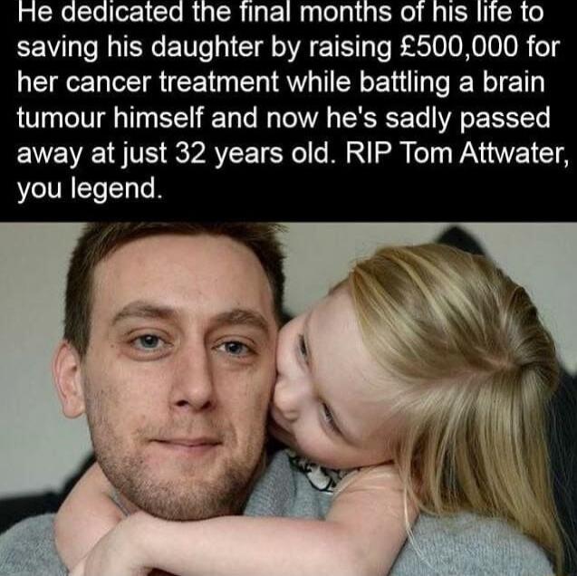 He dedicated the final months of his life to saving his daughter by raising £500,000 for her cancer treatment while battling a brain tumour himself and now he's sadly passed away at just 32 years old. RIP Tom Attwater, you legend.