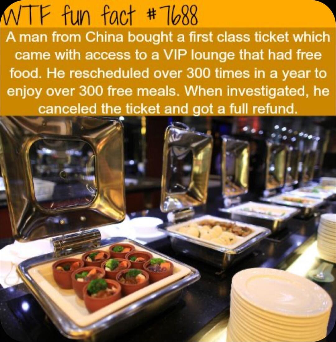 I A man from China bought a first class ticket which came with access to a VIP lounge that had free food He rescheduled over 300 times in a year to enjoy over 300 free meals When investigated he canceled lfehokal ELGEER TG VLT A l k_f