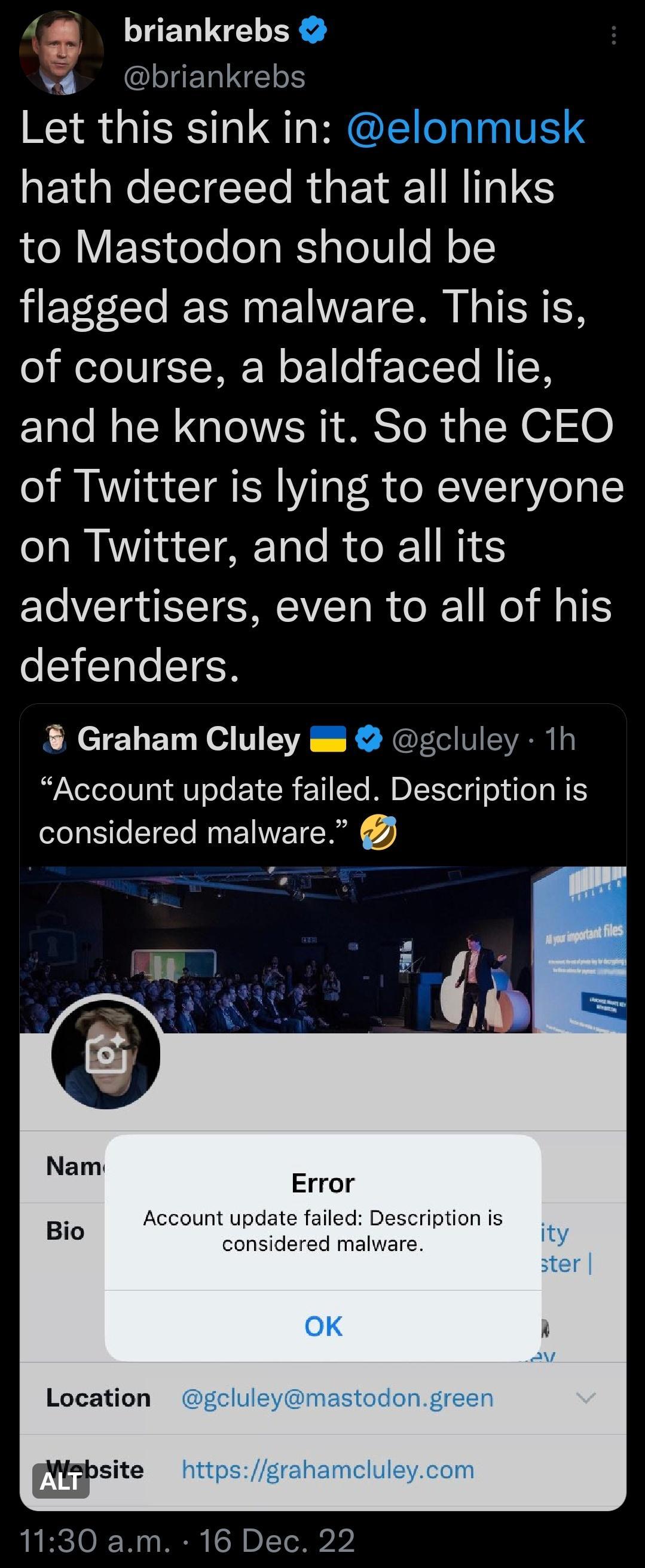 a ERIGELH o SENG TN Let this sink in hath decreed that all links to Mastodon should be flagged as malware This is of course a baldfaced lie and he knows it So the CEO of Twitter is lying to everyone on Twitter and to all its advertisers even to all of his N CTaTe TEoN Graham Cluley gcluley 1h Account update failed Description is considered malware mastodongreen 1130 am 16 Dec 22