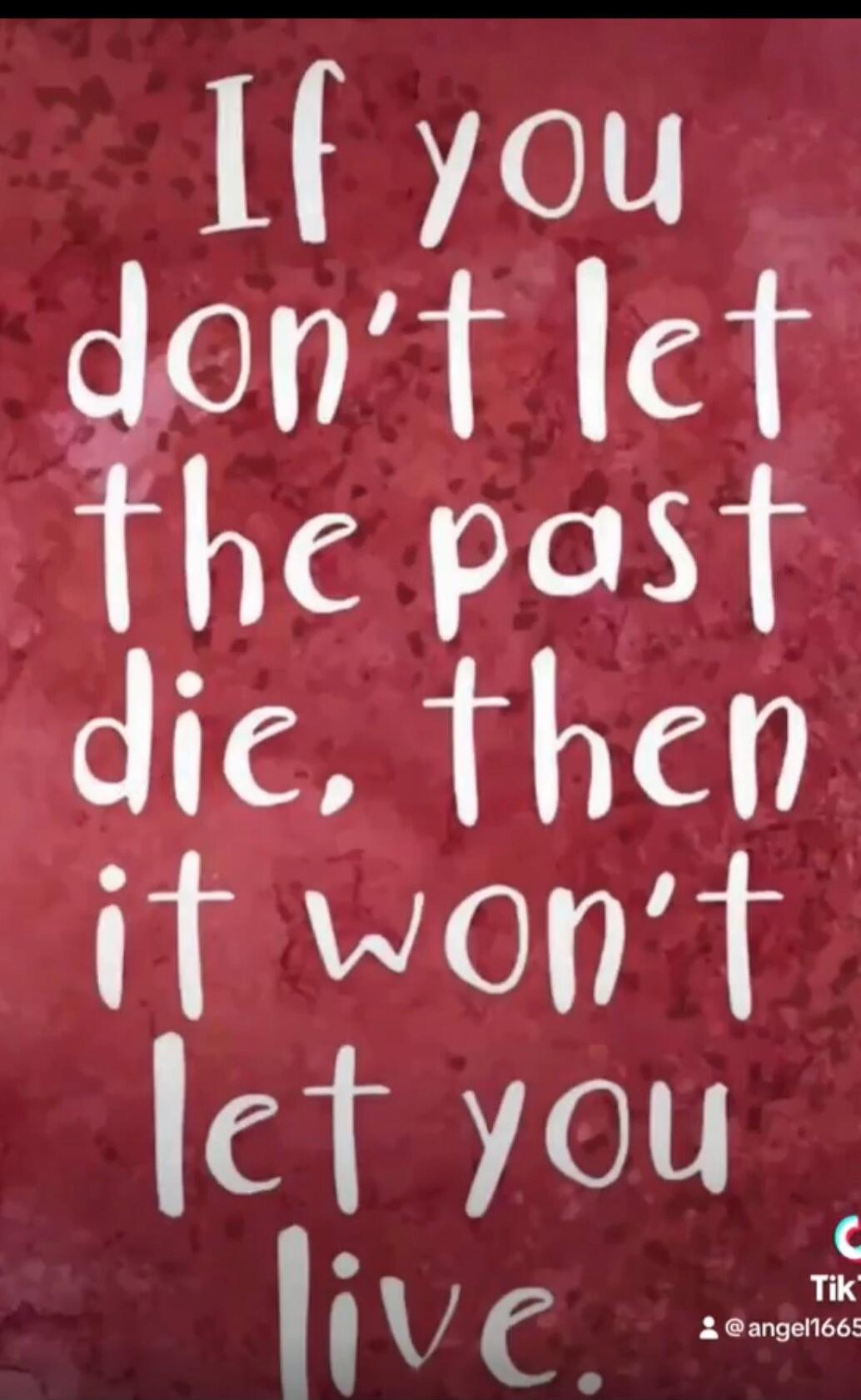If you don't let the past die, then it won't let you live.