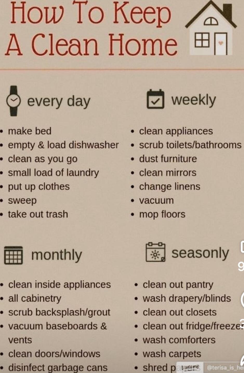 How To Keep 2 A Clean Home 5 e every day weekly make bed empty load dishwasher clean as you go small load of laundry put up clothes clean appliances scrub toiletsbathrooms dust furniture clean mirrors change linens sweep vacuum take out trash mop floors 3 monthly seasonly clean inside appliances clean out pantry all cabinetry wash draperyblinds scrub backsplashgrout clean out closets vacuum basebo
