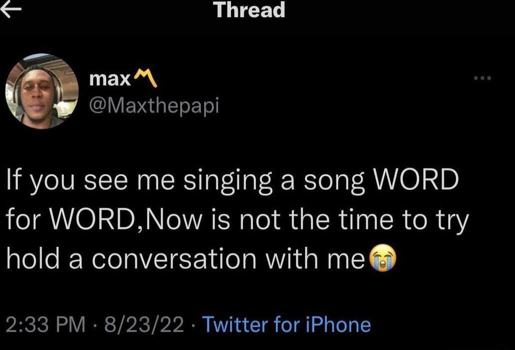 Thread maxM Maxthepapi If you see me singing a song WORD for WORDNow is not the time to try hold a conversation with me 233 PM 82322 Twitter for iPhone