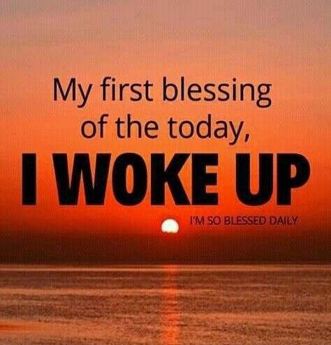My first blessing of the day, I woke up. I'm so blessed daily.