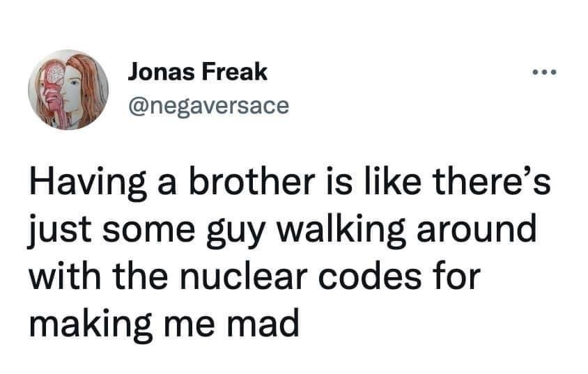 Jonas Freak negaversace Having a brother is like theres just some guy walking around with the nuclear codes for making me mad 133 PM Apr 9 2022 Twitter for iPhone 122K Retweets 1109 Quote Tweets
