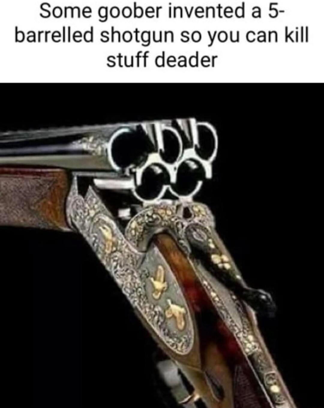 Some goober invented a 5-barrelled shotgun so you can kill stuff deader