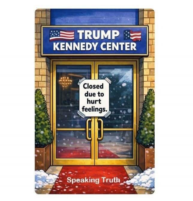 TRUMP KENNEDY CENTER Closed due to hurt feelings. Speaking Truth