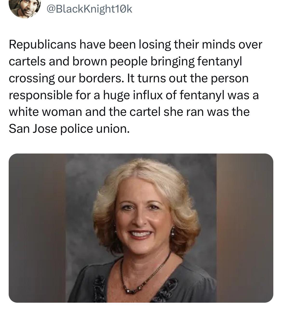 Q7 Blackinightiok Republicans have been losing their minds over cartels and brown people bringing fentanyl crossing our borders It turns out the person responsible for a huge influx of fentanyl was a white woman and the cartel she ran was the San Jose police union
