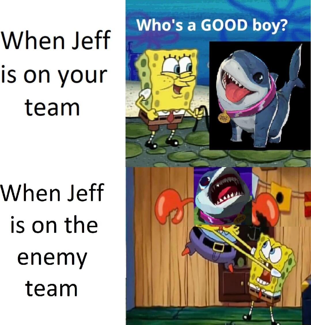 Whos a GOOD boy When Jeff is on your team When Jeff is on the enemy team