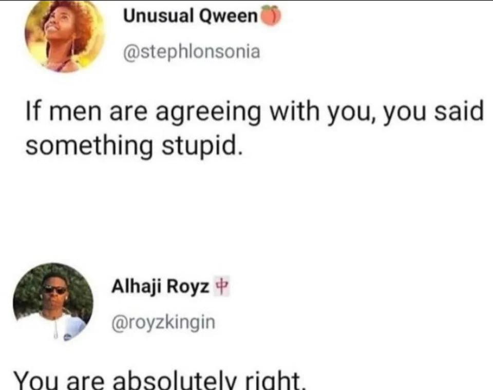 Unusual Qween 4 stephlonsonia If men are agreeing with you you said something stupid Alhaji Royz royzkingin e You1 are absolutelv riaht