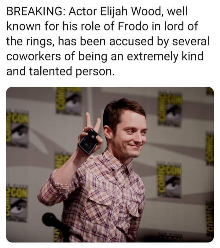 BREAKING Actor Elijah Wood well known for his role of Frodo in lord of the rings has been accused by several coworkers of being an extremely kind and talented person