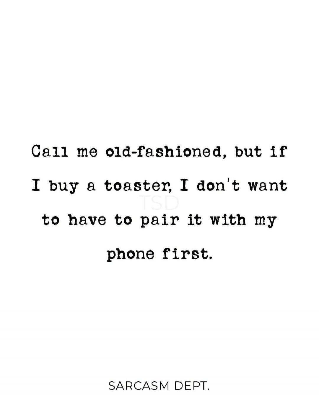 Call me old-fashioned, but if I buy a toaster, I don't want to have to pair it with my phone first. SARCASM DEPT.