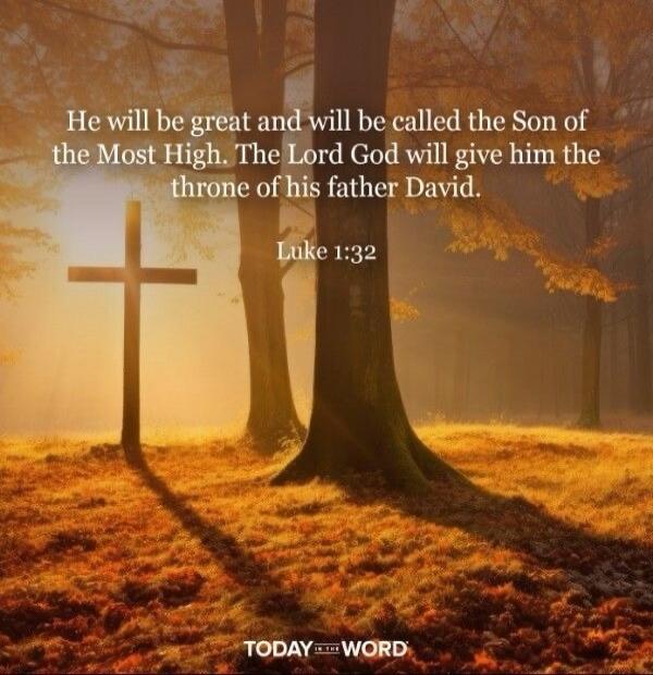 He will be great and will be called the Son of the Most High. The Lord God will give him the throne of his father David. Luke 1:32