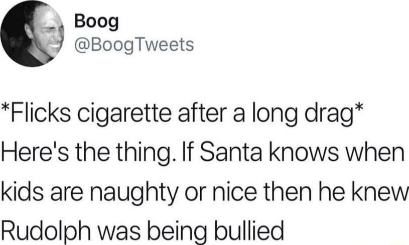 Flicks cigarette after a long drag Heres the thing If Santa knows when kids are naughty or nice then he knew Rudolph was being bullied