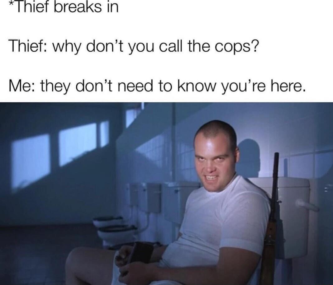 Thief why dont you call the cops Me they dont need to know youre here