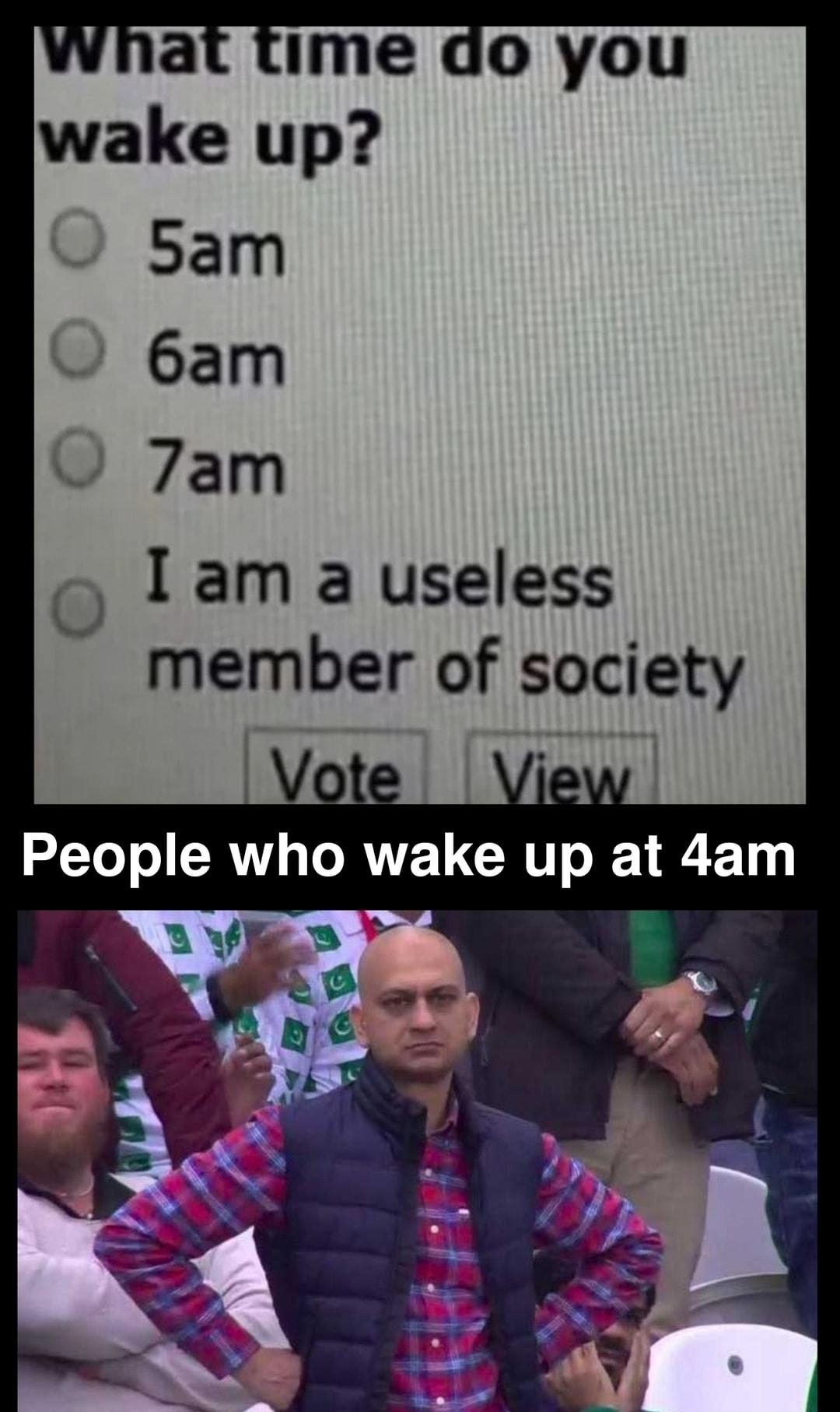 ime do you wake up 5am 6am 7am I am a useless member of society Vote _ View made with mematic