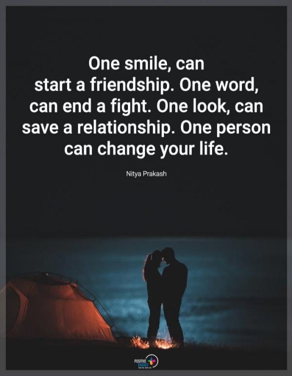 One smile, can start a friendship. One word, can end a fight. One look, can save a relationship. One person can change your life. Nitya Prakash