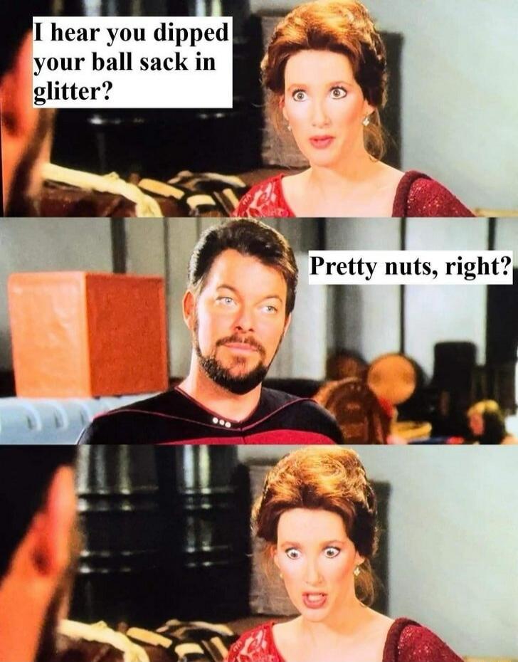 I hear you dipped your ball sack in glitter? Pretty nuts, right? Pretty nuts, right?