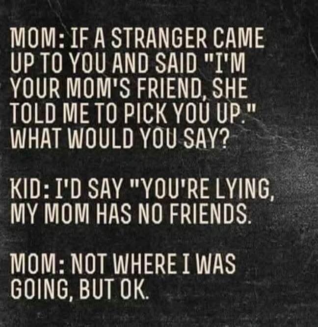MOM: IF A STRANGER CAME UP TO YOU AND SAID 