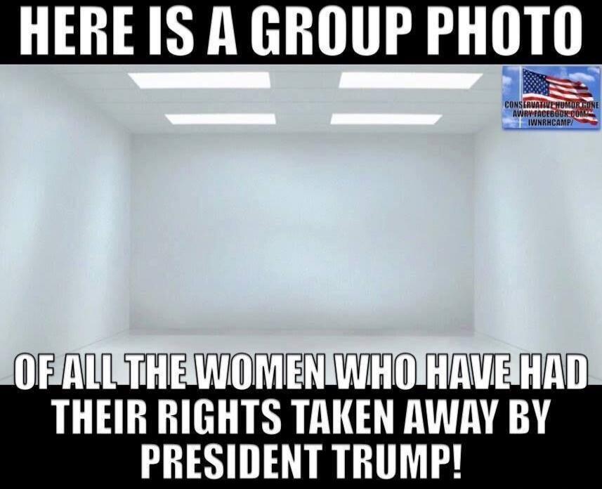 HERE IS A GROUP PHOTO OF ALL THE WOMEN WHO HAVE HAD THEIR RIGHTS TAKEN AWAY BY PRESIDENT TRUMP!